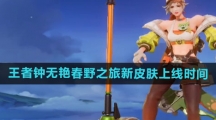 《王者荣耀》钟无艳春野之旅新皮肤上线时间