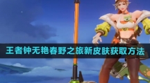 《王者荣耀》钟无艳春野之旅新皮肤获取方法