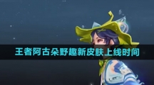 《王者荣耀》阿古朵野趣新皮肤上线时间