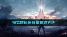 《星球重启》视觉转码器野猪获取方法