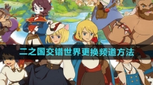《二之国交错世界》更换频道方法