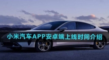 《小米汽车APP》安卓端上线时间介绍