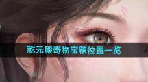 《浮生忆玲珑》乾元殿奇物宝箱位置一览 《浮生忆玲珑》乾元殿奇物宝箱位置一览