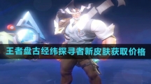 《王者荣耀》盘古经纬探寻者新皮肤获取价格