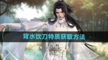《逆水寒手游》背水饮刀特质获取方法
