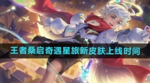 《王者荣耀》桑启奇遇星旅新皮肤上线时间