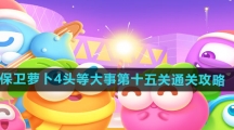 《保卫萝卜4》头等大事第十五关通关攻略