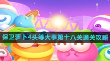 《保卫萝卜4》头等大事第十八关通关攻略