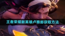 《王者荣耀》新英雄卢雅那获取方法