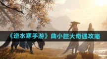《逆水寒手游》曲小腔大奇遇攻略
