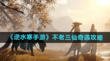 《逆水寒手游》不老三仙奇遇攻略
