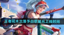 《王者荣耀》花木兰落予白歌星元皮肤上线时间