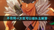 《dnf手游》不在同一大区可以组队么解答
