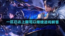 《dnf手游》一区已达上限可以继续进吗解答