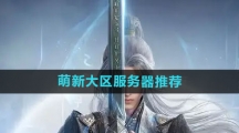 《剑网3无界》萌新大区服务器推荐