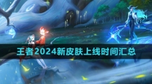 《王者荣耀》2024新皮肤上线时间汇总大全