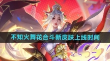《王者荣耀》不知火舞花合斗新皮肤上线时间