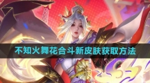 《王者荣耀》不知火舞花合斗新皮肤获取方法