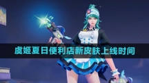 《王者荣耀》虞姬夏日便利店新皮肤上线时间