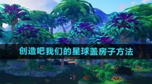 《创造吧我们的星球》盖房子方法