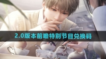 《恋与深空》2.0版本前瞻特别节目兑换码一览