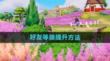 《心动小镇》好友等级提升方法