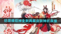《阴阳师》纺愿缘结神全新典藏皮肤神祈良缘获取方法
