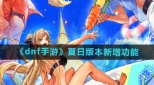《dnf手游》夏日版本新增功能一览