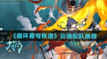 《崩坏星穹铁道》云璃配队推荐