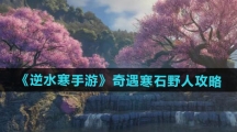 《逆水寒手游》奇遇寒石野人攻略