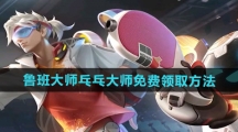 《王者荣耀》鲁班大师乓乓大师皮肤免费领取方法