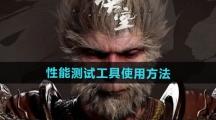 《黑神话悟空》性能测试工具使用方法