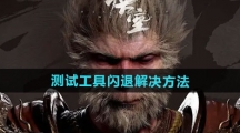 《黑神话悟空》测试工具闪退解决方法