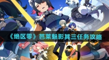 《绝区零》芭莱魅影其三任务攻略