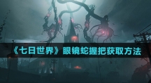 《七日世界》眼镜蛇握把获取方法