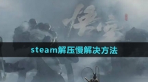 《黑神话悟空》steam解压慢解决方法