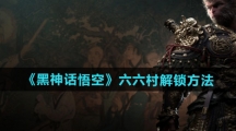 《黑神话悟空》六六村解锁方法
