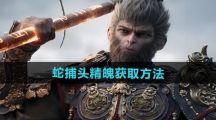 《黑神话悟空》蛇捕头精魄获取方法