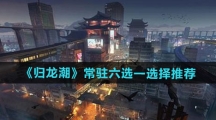 《归龙潮》常驻六选一选择推荐