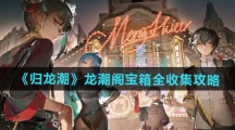 《归龙潮》龙潮阁宝箱全收集攻略