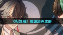 《归龙潮》缠缠培养攻略