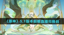 《原神》5.1版本前瞻直播兑换码一览