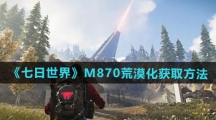 《七日世界》M870荒漠化获取方法