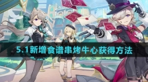 《原神》5.1新增食谱串烤牛心获得方法