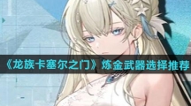 《龙族卡塞尔之门》炼金武器选择推荐