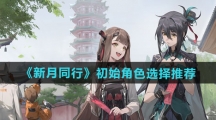 《新月同行》初始角色选择推荐