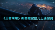 《王者荣耀》新英雄空空儿上线时间