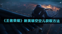 《王者荣耀》新英雄空空儿获取方法