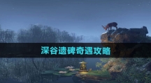 《逆水寒手游》深谷遗碑奇遇攻略