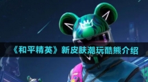 《和平精英》新皮肤潮玩酷熊介绍 《和平精英》新皮肤潮玩酷熊介绍